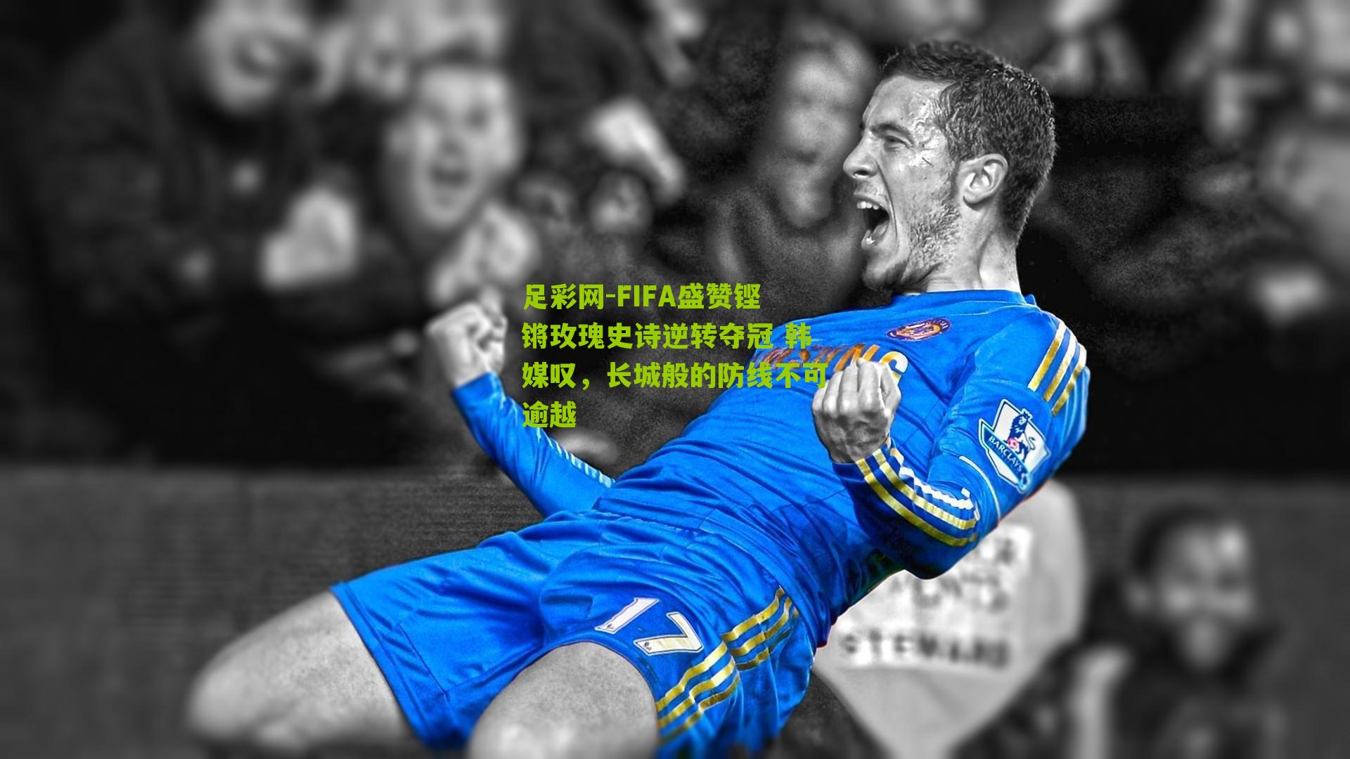 足彩网-FIFA盛赞铿锵玫瑰史诗逆转夺冠 韩媒叹，长城般的防线不可逾越