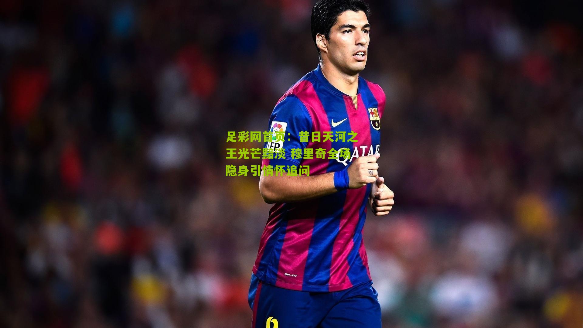 昔日天河之王光芒黯淡 穆里奇全场隐身引情怀追问