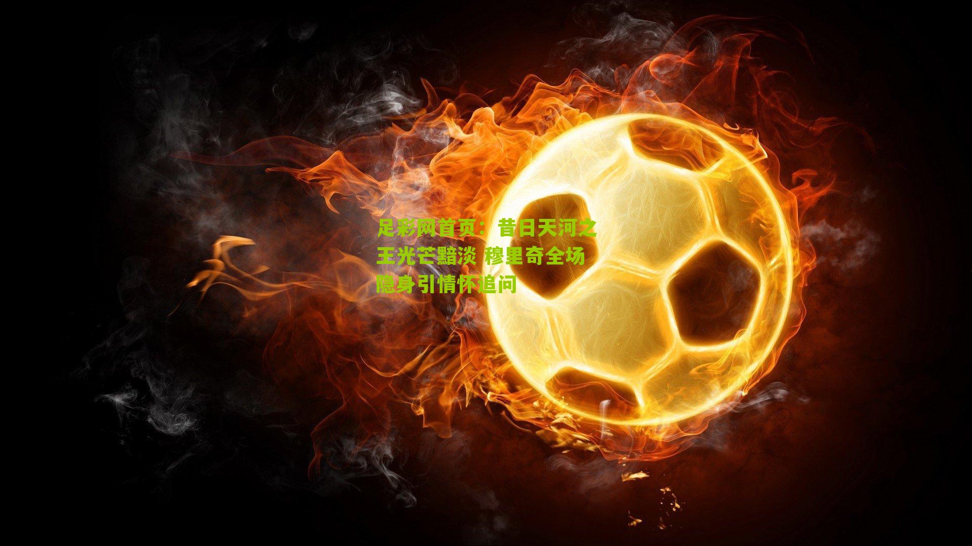 昔日天河之王光芒黯淡 穆里奇全场隐身引情怀追问