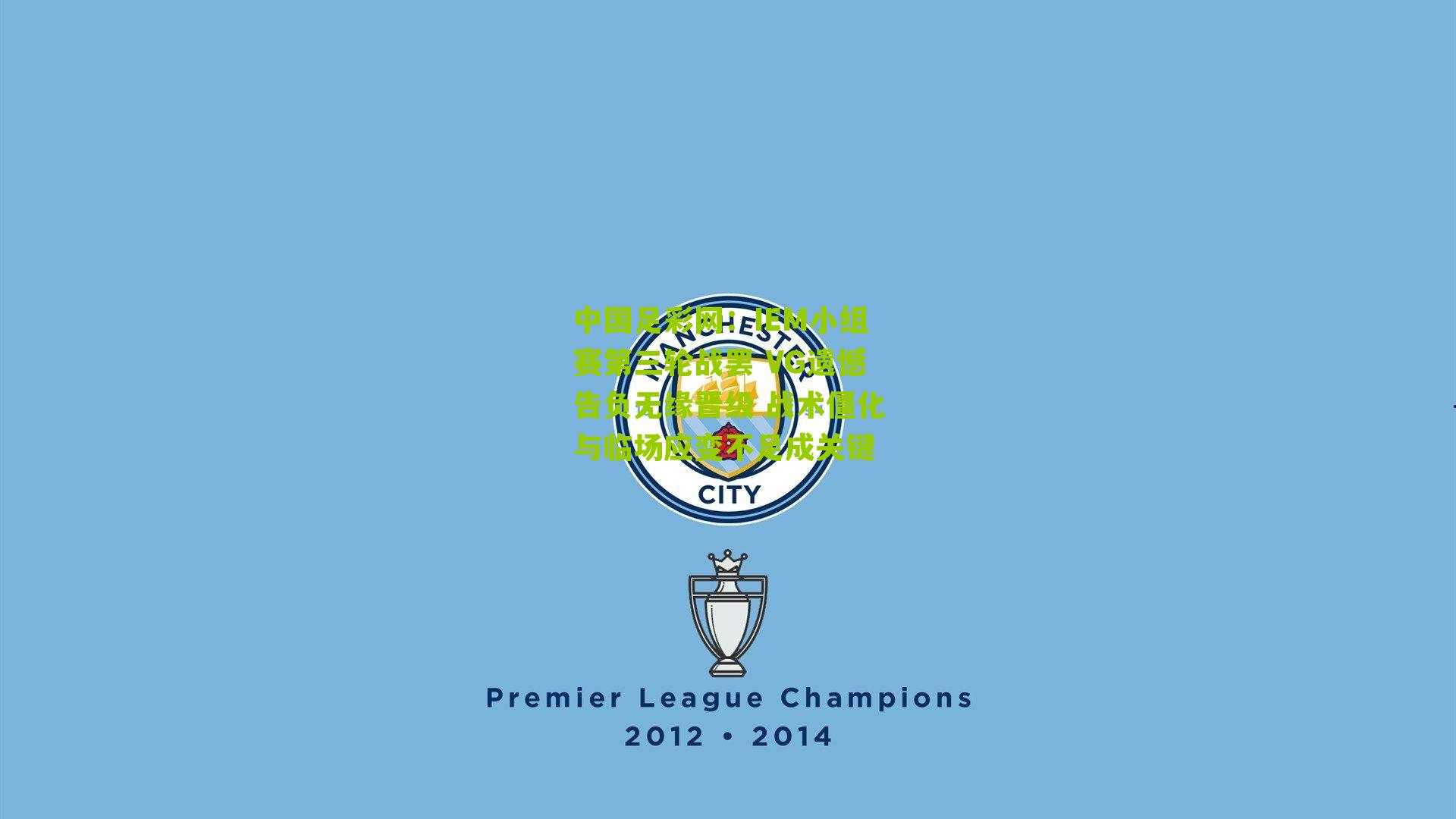 中国足彩网：IEM小组赛第三轮战罢 VG遗憾告负无缘晋级 战术僵化与临场应变不足成关键