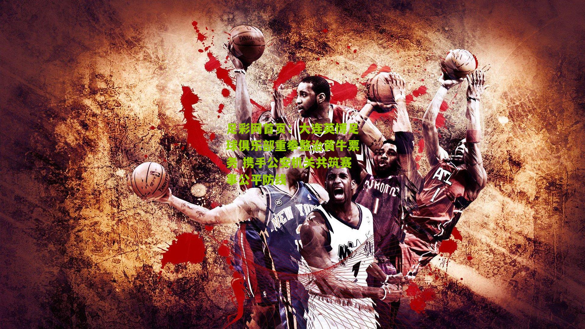 大连英博足球俱乐部重拳整治黄牛票务 携手公安机关共筑赛事公平防线