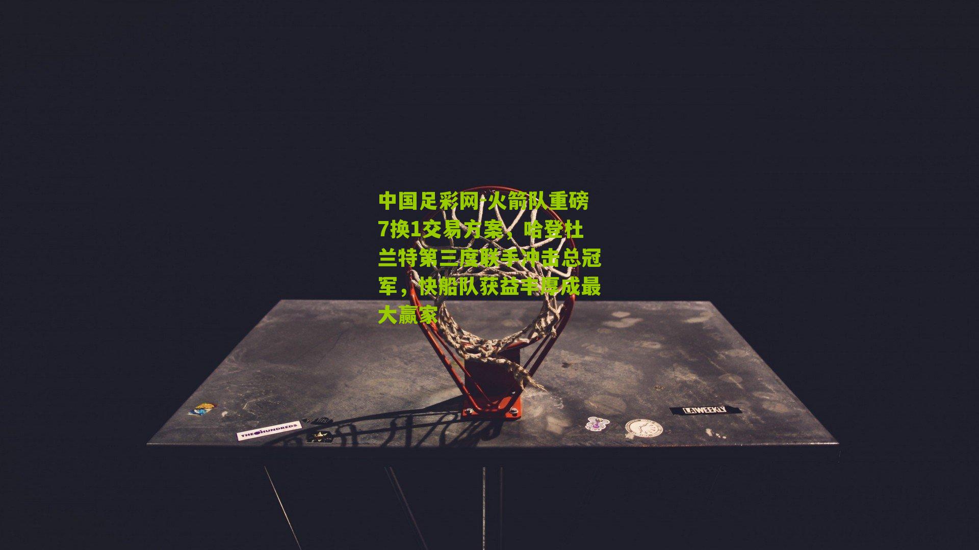 火箭队重磅7换1交易方案，哈登杜兰特第三度联手冲击总冠军，快船队获益丰厚成最大赢家