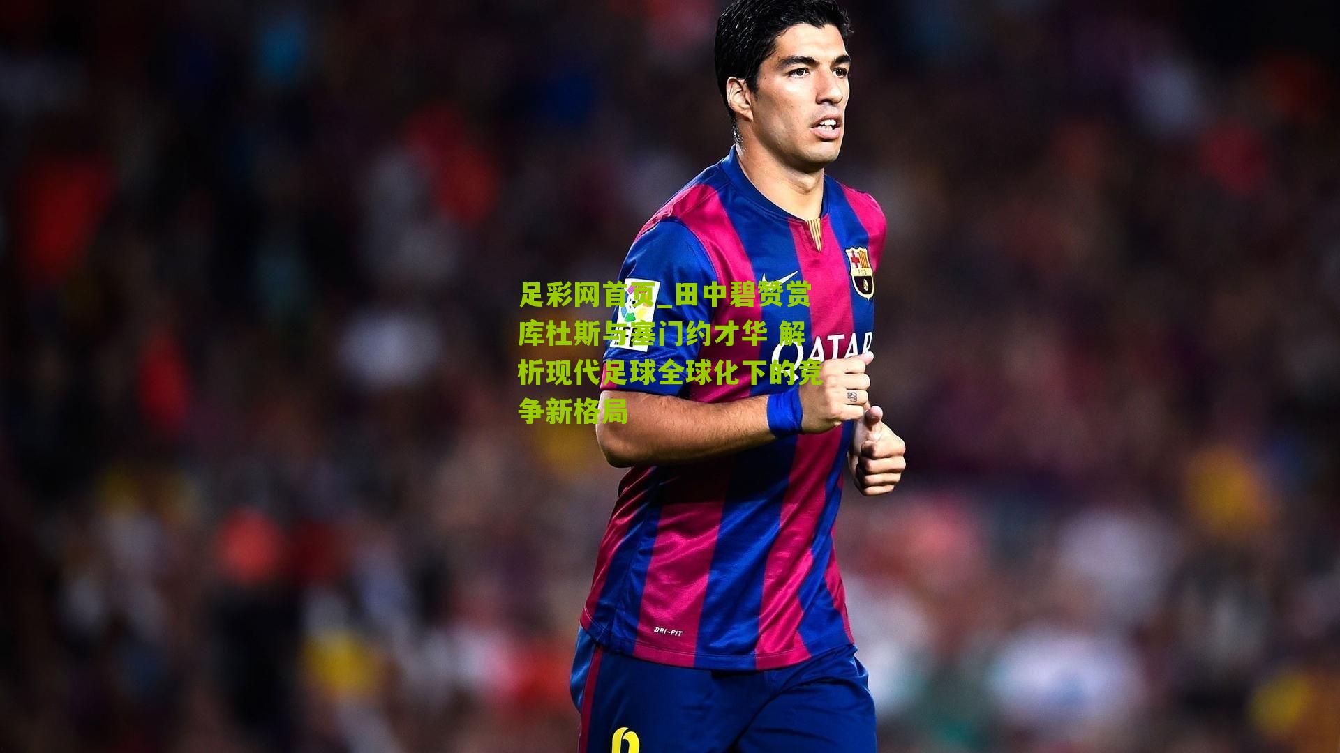 田中碧赞赏库杜斯与塞门约才华 解析现代足球全球化下的竞争新格局