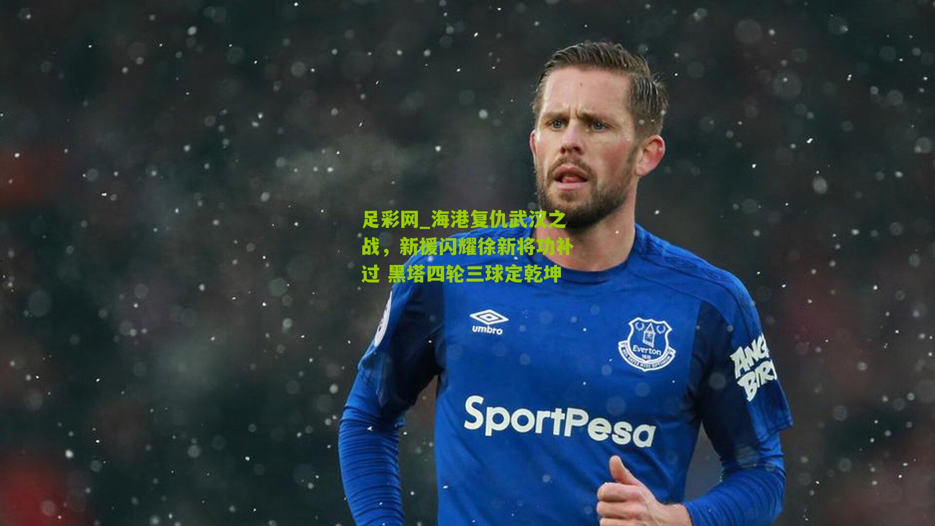 海港复仇武汉之战，新援闪耀徐新将功补过 黑塔四轮三球定乾坤