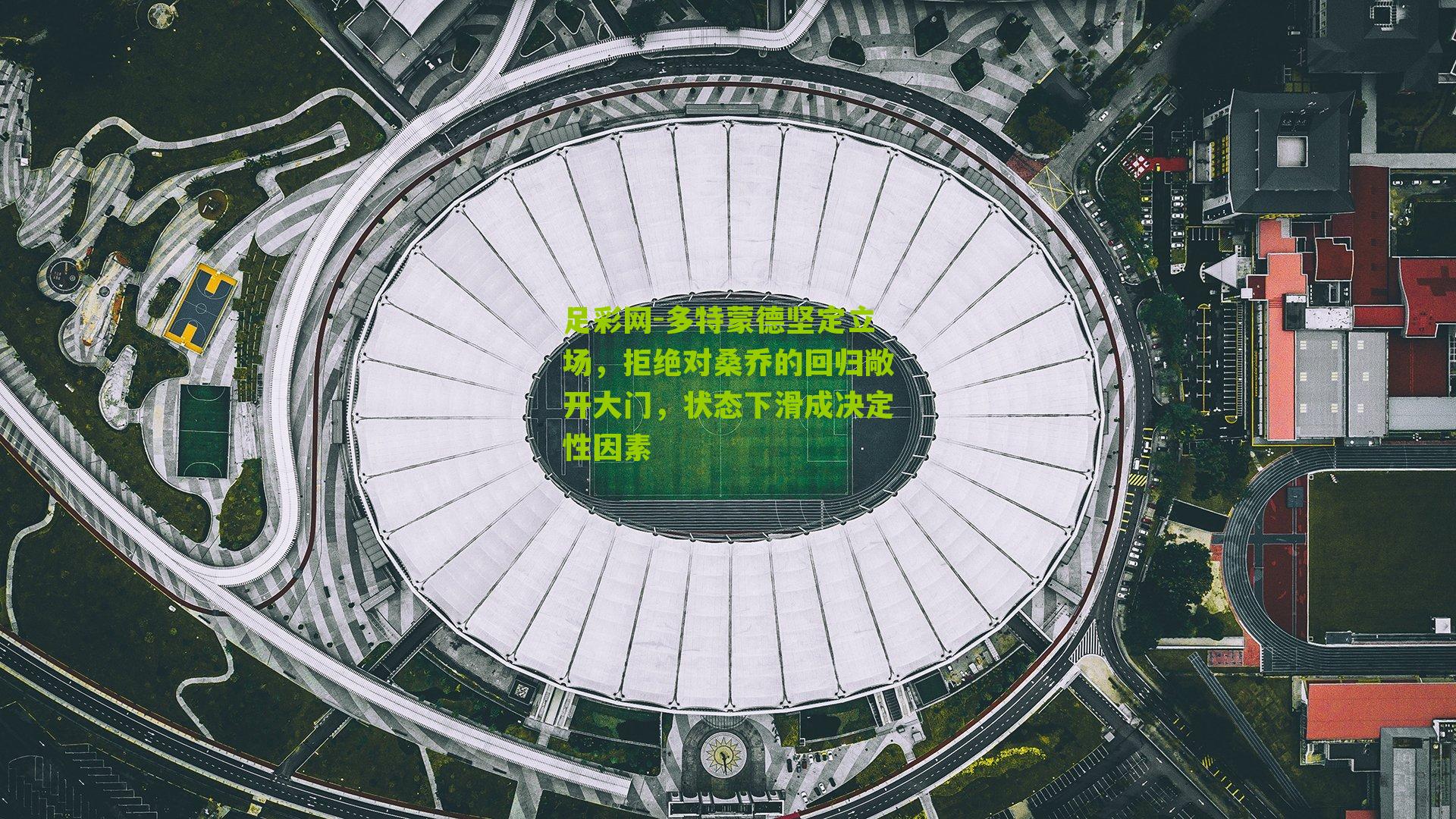 足彩网-多特蒙德坚定立场，拒绝对桑乔的回归敞开大门，状态下滑成决定性因素