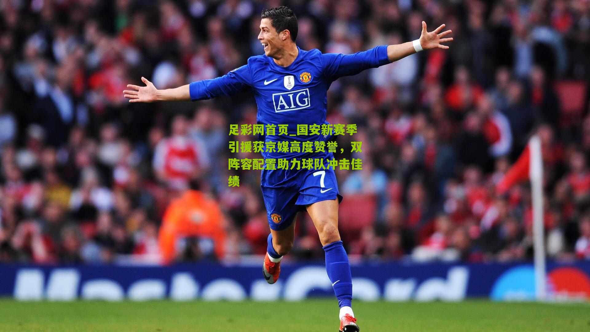 足彩网首页_国安新赛季引援获京媒高度赞誉，双阵容配置助力球队冲击佳绩