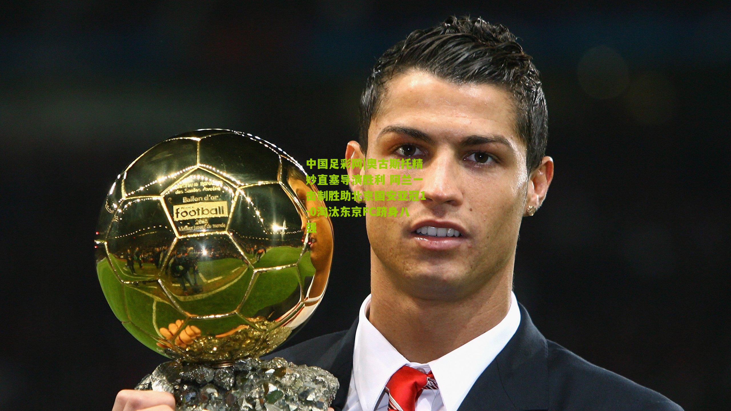 中国足彩网|奥古斯托精妙直塞导演胜利 阿兰一击制胜助北京国安亚冠1-0淘汰东京FC跻身八强