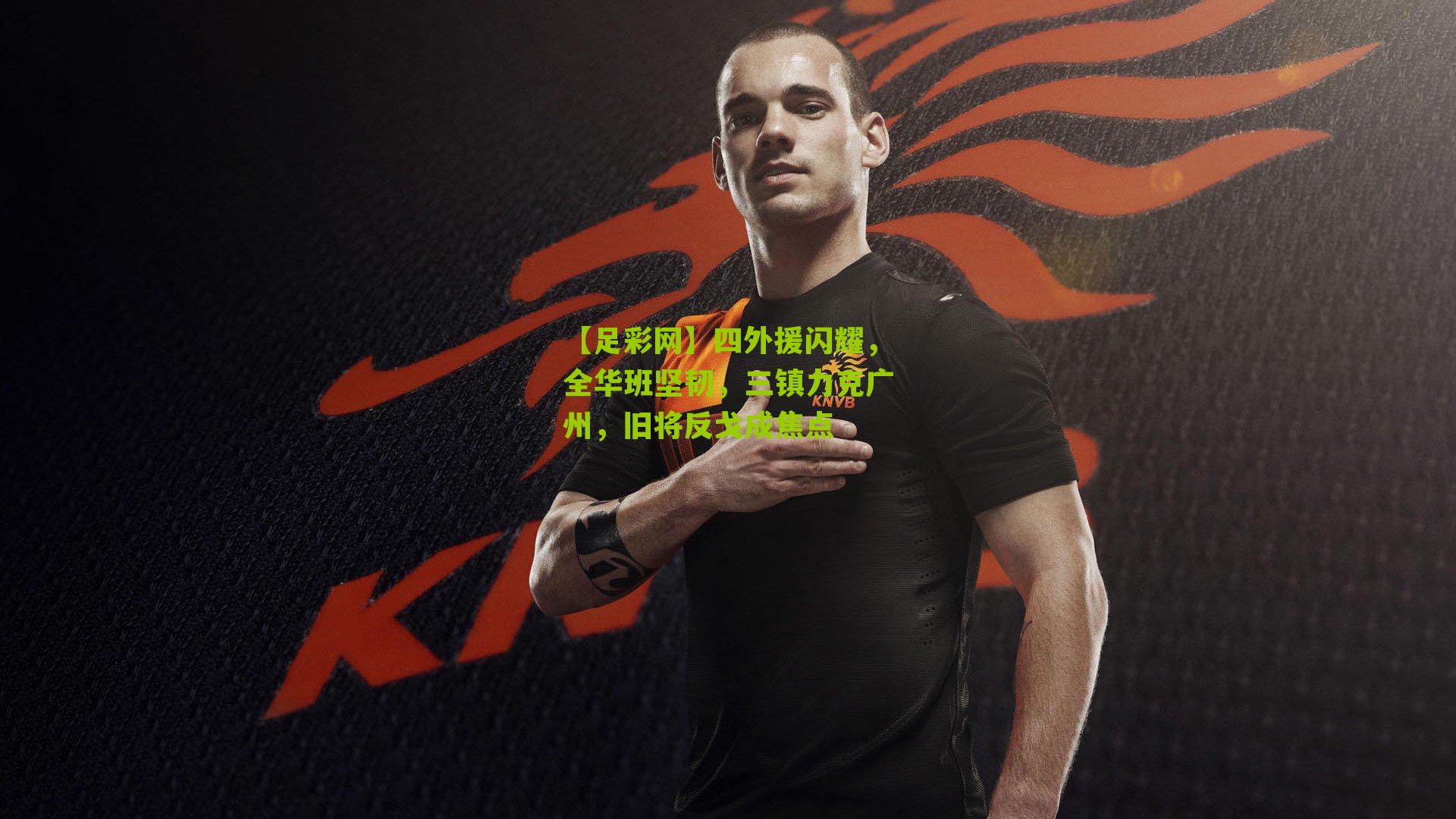 四外援闪耀，全华班坚韧，三镇力克广州，旧将反戈成焦点